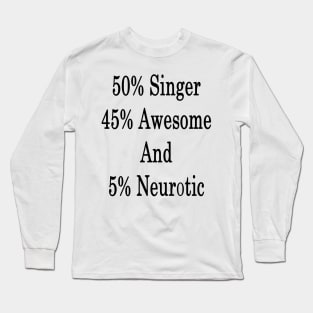 50% Singer 45% Awesome And 5% Neurotic Long Sleeve T-Shirt